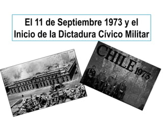 El 11 de Septiembre 1973 y el
Inicio de la Dictadura Cívico Militar
 
