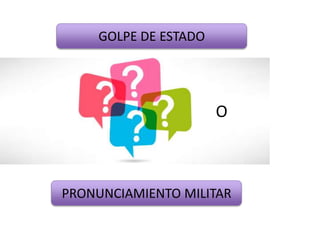 GOLPE DE ESTADO
PRONUNCIAMIENTO MILITAR
O O
 