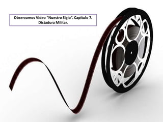 Observamos Video “Nuestro Siglo”. Capítulo 7.
Dictadura Militar.
 