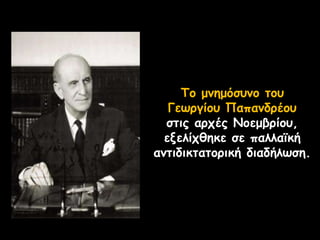 Το μνημόσυνο του
Γεωργίου Παπανδρέου
στις αρχές Νοεμβρίου,
εξελίχθηκε σε παλλαϊκή
αντιδικτατορική διαδήλωση.
 