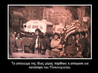 Το απόγευμα της ίδιας μέρας πάρθηκε η απόφαση για
κατάληψη του Πολυτεχνείου.
 