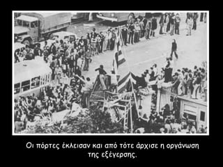 Οι πόρτες έκλεισαν και από τότε άρχισε η οργάνωση
της εξέγερσης.
 