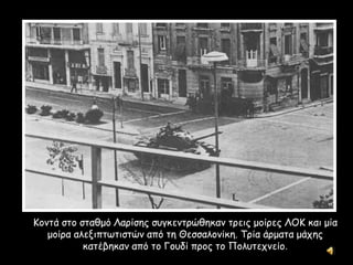 Κοντά στο σταθμό Λαρίσης συγκεντρώθηκαν τρεις μοίρες ΛΟΚ και μία
μοίρα αλεξιπτωτιστών από τη Θεσσαλονίκη. Τρία άρματα μάχης
κατέβηκαν από το Γουδί προς το Πολυτεχνείο.
 