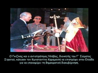 Ο Γκιζίκης και ο αντιστράτηγος Ντάβος, διοικητής του Γ' Σώματος
Στρατού, κάλεσαν τον Κωνσταντίνο Καραμανλή να επιστρέψει στην Ελλάδα
για να επαναφέρει τη δημοκρατική διακυβέρνηση.
 