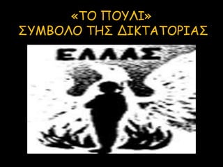 «ΤΟ ΠΟΥΛΙ»
ΣΥΜΒΟΛΟ ΤΗΣ ΔΙΚΤΑΤΟΡΙΑΣ
 