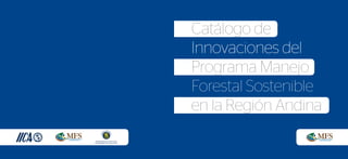 Catálogo de
Innovaciones del
Programa Manejo
Forestal Sostenible
en la Región Andina
 
