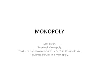 MONOPOLY
Definition
Types of Monopoly
Features andcomparison with Perfect Competition
Revenue curves in a Monopoly
 