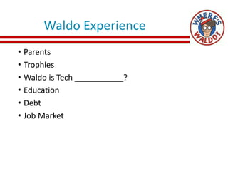 Waldo Experience
• Parents
• Trophies
• Waldo is Tech ___________?
• Education
• Debt
• Job Market
 