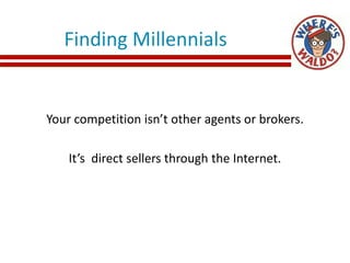 Finding Millennials
Your competition isn’t other agents or brokers.
It’s direct sellers through the Internet.
 