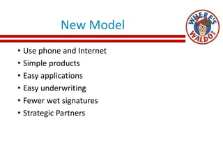 New Model
• Use phone and Internet
• Simple products
• Easy applications
• Easy underwriting
• Fewer wet signatures
• Strategic Partners
 