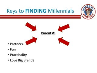 Keys to FINDING Millennials
Parents!!
• Partners
• Fun
• Practicality
• Love Big Brands
 