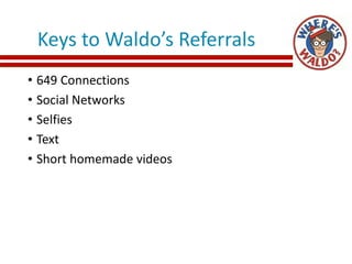 Keys to Waldo’s Referrals
• 649 Connections
• Social Networks
• Selfies
• Text
• Short homemade videos
 