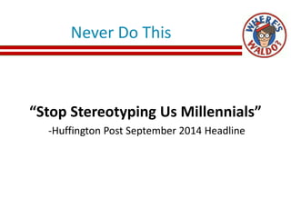 Never Do This
“Stop Stereotyping Us Millennials”
-Huffington Post September 2014 Headline
 