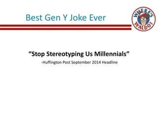 Best Gen Y Joke Ever
“Stop Stereotyping Us Millennials”
-Huffington Post September 2014 Headline
 
