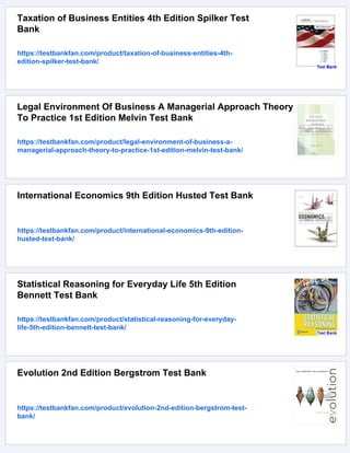 Taxation of Business Entities 4th Edition Spilker Test
Bank
https://testbankfan.com/product/taxation-of-business-entities-4th-
edition-spilker-test-bank/
Legal Environment Of Business A Managerial Approach Theory
To Practice 1st Edition Melvin Test Bank
https://testbankfan.com/product/legal-environment-of-business-a-
managerial-approach-theory-to-practice-1st-edition-melvin-test-bank/
International Economics 9th Edition Husted Test Bank
https://testbankfan.com/product/international-economics-9th-edition-
husted-test-bank/
Statistical Reasoning for Everyday Life 5th Edition
Bennett Test Bank
https://testbankfan.com/product/statistical-reasoning-for-everyday-
life-5th-edition-bennett-test-bank/
Evolution 2nd Edition Bergstrom Test Bank
https://testbankfan.com/product/evolution-2nd-edition-bergstrom-test-
bank/
 