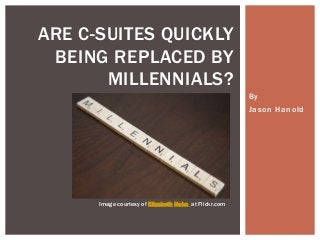 By
Jason Hanold
ARE C-SUITES QUICKLY
BEING REPLACED BY
MILLENNIALS?
Image courtesy of Elizabeth Hahn at Flickr.com
 