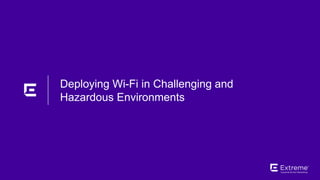 ©2018 Extreme Networks, Inc. All rights reserved
Deploying Wi-Fi in Challenging and
Hazardous Environments
 