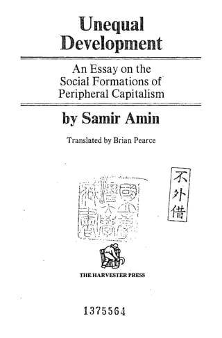 Unequal
Development
An Essay on the
Social Formations of
Peripheral Capitalism
by Samir Amin
Translated by Brian Pearce
THE HARVESTER PRESS
1375564
 