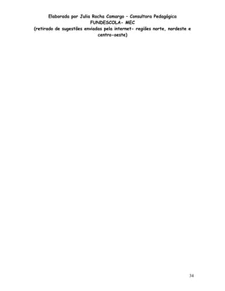 Elaborada por Julia Rocha Camargo – Consultora Pedagógica
                          FUNDESCOLA- MEC
(retirado de sugestões enviadas pela internet- regiões norte, nordeste e
                             centro-oeste)




                                                                       34
 