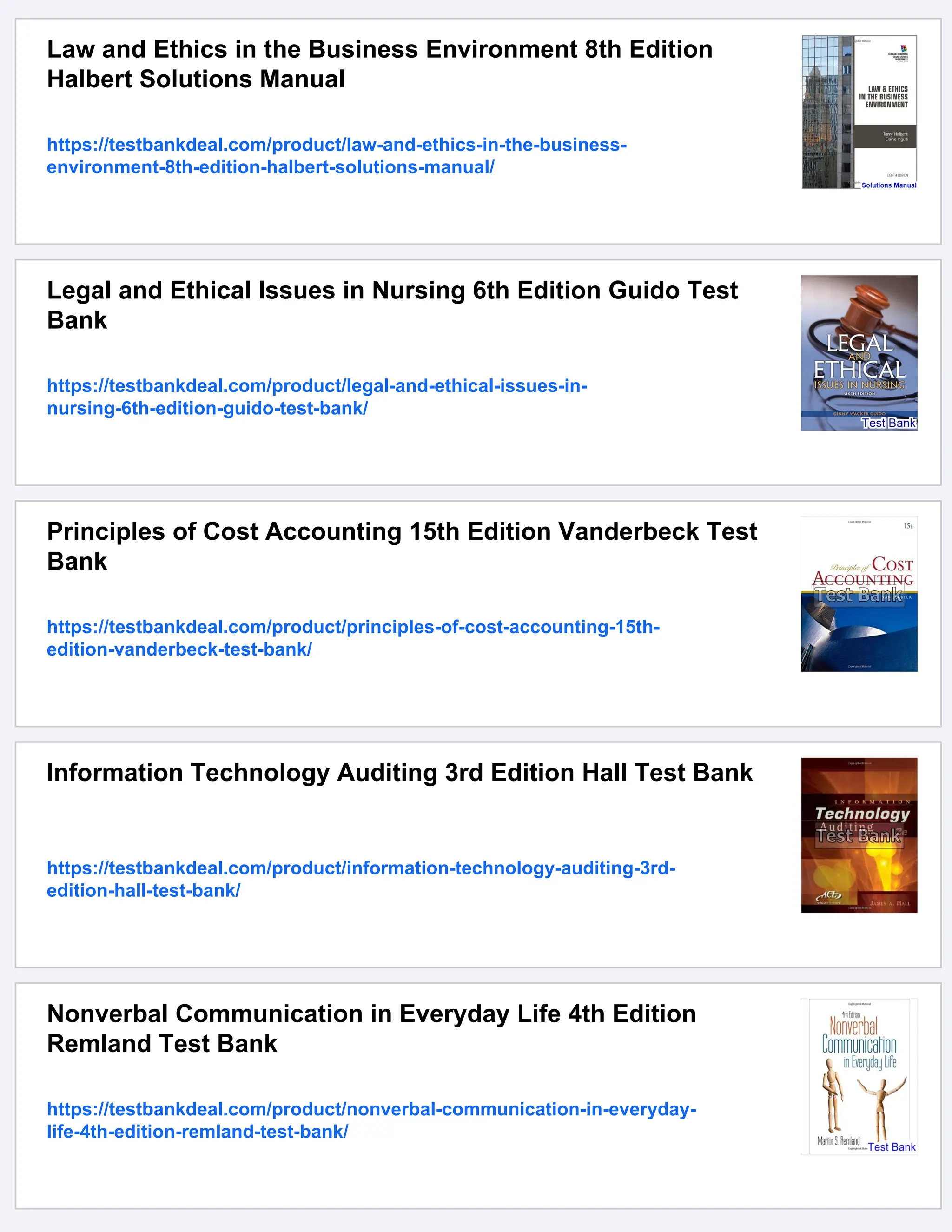 Law and Ethics in the Business Environment 8th Edition
Halbert Solutions Manual
https://testbankdeal.com/product/law-and-ethics-in-the-business-
environment-8th-edition-halbert-solutions-manual/
Legal and Ethical Issues in Nursing 6th Edition Guido Test
Bank
https://testbankdeal.com/product/legal-and-ethical-issues-in-
nursing-6th-edition-guido-test-bank/
Principles of Cost Accounting 15th Edition Vanderbeck Test
Bank
https://testbankdeal.com/product/principles-of-cost-accounting-15th-
edition-vanderbeck-test-bank/
Information Technology Auditing 3rd Edition Hall Test Bank
https://testbankdeal.com/product/information-technology-auditing-3rd-
edition-hall-test-bank/
Nonverbal Communication in Everyday Life 4th Edition
Remland Test Bank
https://testbankdeal.com/product/nonverbal-communication-in-everyday-
life-4th-edition-remland-test-bank/
 