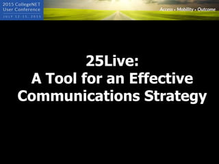 25Live:
A Tool for an Effective
Communications Strategy
 