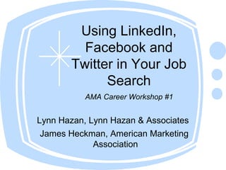 Using LinkedIn, 
Facebook and 
Twitter in Your Job 
Search 
AMA Career Workshop #1 
Lynn Hazan, Lynn Hazan & Associates 
James Heckman, American Marketing 
Association 
 