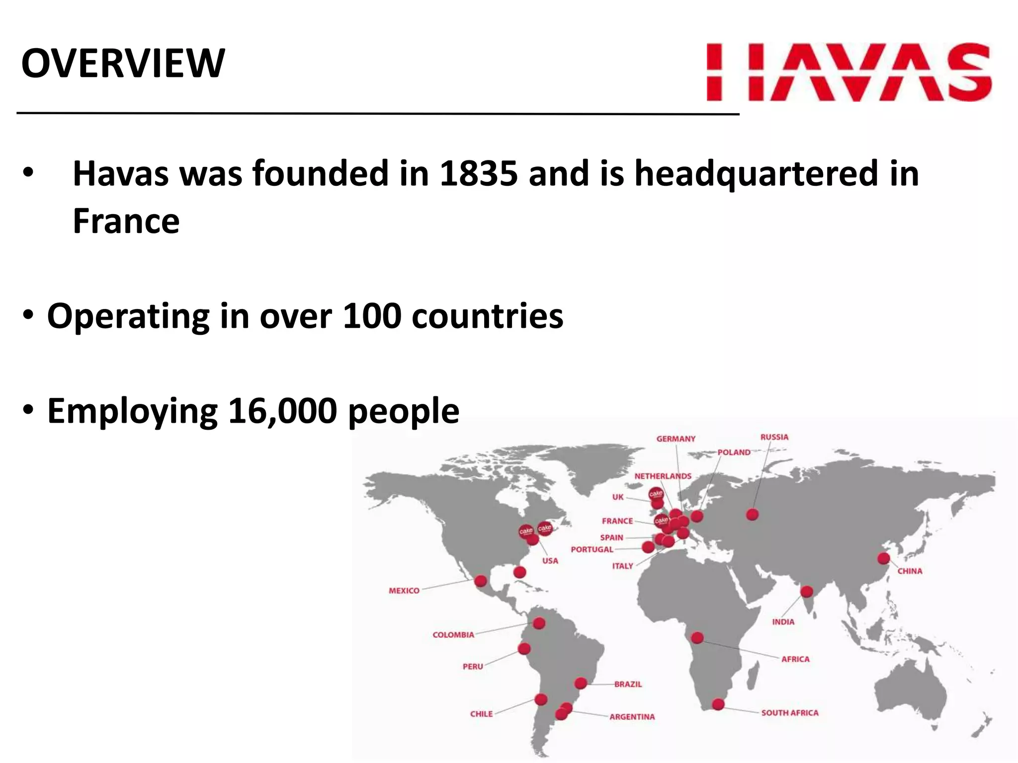 • Havas was founded in 1835 and is headquartered in
France
• Operating in over 100 countries
• Employing 16,000 people
OVERVIEW
 