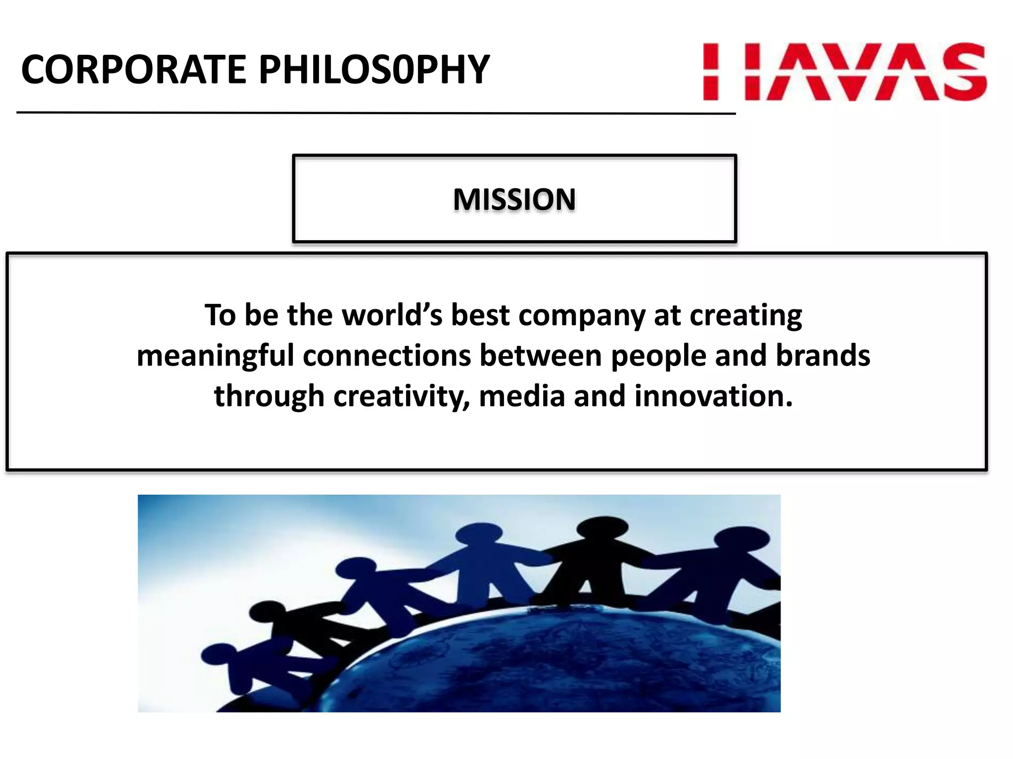 To be the world’s best company at creating
meaningful connections between people and brands
through creativity, media and innovation.
CORPORATE PHILOS0PHY
MISSION
 