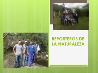 REPORTEROS DE
LA NATURALEZA
 