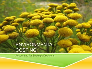 ENVIRONMENTAL
COSTING
Accounting for Strategic Decisions
 