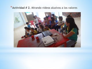 *Actividad # 2. Mirando videos alusivos a los valores
 