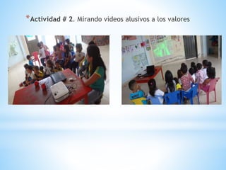 *Actividad # 2. Mirando videos alusivos a los valores
 