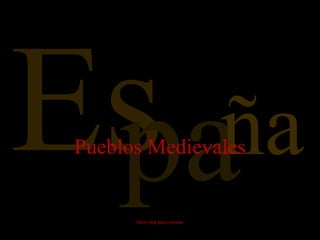 Es pa ña Pueblos Medievales Hacer click para continuar 