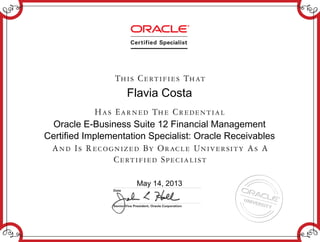 Flavia Costa
Oracle E-Business Suite 12 Financial Management
Certified Implementation Specialist: Oracle Receivables
May 14, 2013
 