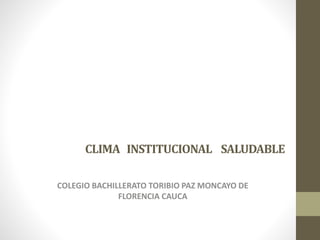 CLIMA INSTITUCIONAL SALUDABLE
COLEGIO BACHILLERATO TORIBIO PAZ MONCAYO DE
FLORENCIA CAUCA
 
