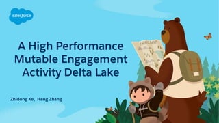 A High Performance
Mutable Engagement
Activity Delta Lake
Zhidong Ke, Heng Zhang
 