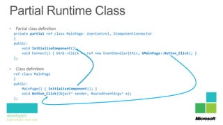 private partial ref class MainPage: UserControl, IComponentConnector
{
public:
    void InitializeComponent();
    void Connect() { btn1->Click += ref new EventHandler(this, &MainPage::Button_Click); }
};



ref class MainPage
{
public:
    MainPage() { InitializeComponent(); }
    void Button_Click(Object^ sender, RoutedEventArgs^ e);
};
 