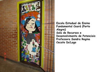 Escola Estadual de Ensino
Fundamental Ceará (Porto
Alegre)
Sala de Recursos e
Desenvolvimento de Potenciais
Professora Sandra Regina
Cecato Da’Lago
 