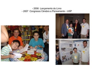 - 2006 Lançamento do Livro
- 2007 Congresso Cérebro e Pensamento - USP
 
