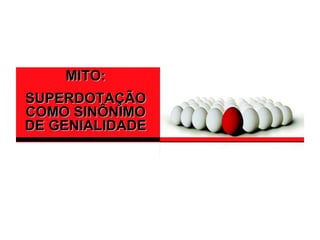 MITO:
SUPERDOTAÇÃO
COMO SINÔNIMO
DE GENIALIDADE
 