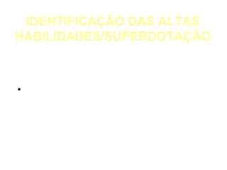 IDENTIFICAÇÃO DAS ALTAS
HABILIDADES/SUPERDOTAÇÃO
        O QUE É IDENTIFICAR?

• É definir um conjunto de características
  que promovem a identidade de um
  indivíduo ou de um grupo de indivíduos.

            (VIEIRA, 2005)
 
