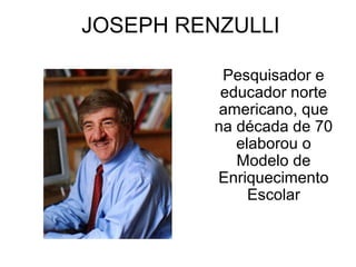 JOSEPH RENZULLI

           Pesquisador e
           educador norte
           americano, que
          na década de 70
             elaborou o
             Modelo de
          Enriquecimento
               Escolar
 