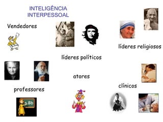 INTELIGÊNCIA
      INTERPESSOAL

Vendedores


                                    líderes religiosos

                líderes políticos


                      atores
                                    clínicos
  professores
 