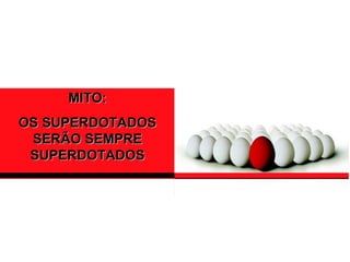 MITO:
OS SUPERDOTADOS
 SERÃO SEMPRE
 SUPERDOTADOS
 