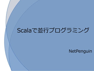 Scalaで並行プログラミング


          NetPenguin
 