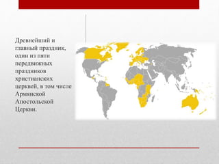 Древнейший и
главный праздник,
один из пяти
передвижных
праздников
христианских
церквей, в том числе
Армянской
Апостольской
Церкви.
 