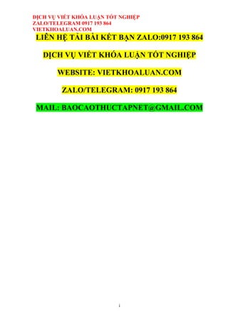 DỊCH VỤ VIẾT KHÓA LUẬN TỐT NGHIỆP
ZALO/TELEGRAM 0917 193 864
VIETKHOALUAN.COM
i
LIÊN HỆ TẢI BÀI KẾT BẠN ZALO:0917 193 864
DỊCH VỤ VIẾT KHÓA LUẬN TỐT NGHIỆP
WEBSITE: VIETKHOALUAN.COM
ZALO/TELEGRAM: 0917 193 864
MAIL: BAOCAOTHUCTAPNET@GMAIL.COM
 