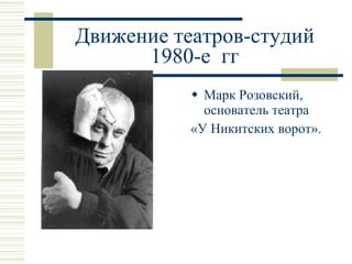 Движение театров-студий 1980-е  гг Марк Розовский, основатель театра  «У Никитских ворот». 