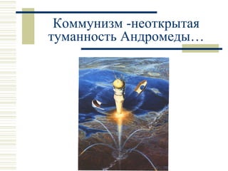 Коммунизм -неоткрытая туманность Андромеды… 
