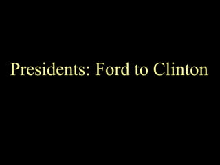 Presidents: Ford to Clinton 